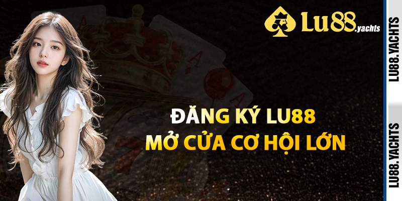 Đăng Ký Lu88 Mở Cửa Cơ Hội Lớn