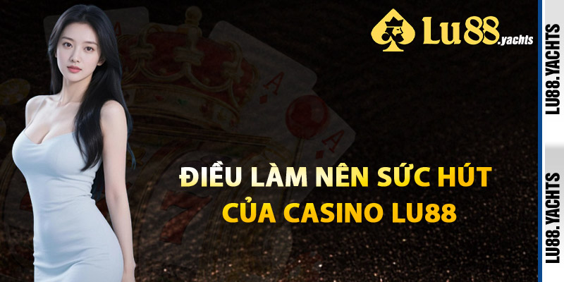 Điều Làm Nên Sức Hút Của Casino Lu88