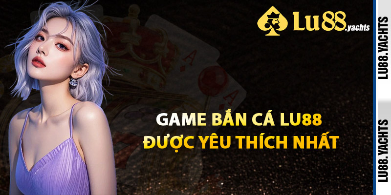Game Bắn Cá Lu88 Được Yêu Thích Nhất