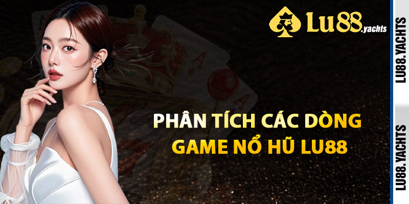 Phân Tích Các Dòng Game Nổ Hũ Lu88