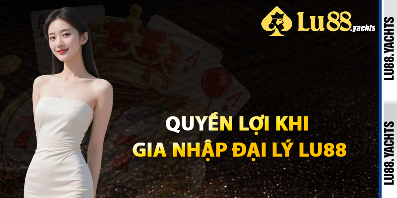 Quyền lợi Khi Gia Nhập Đại Lý Lu88