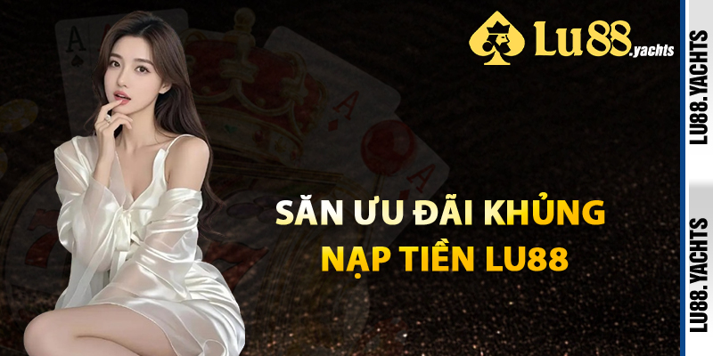 Săn Ưu Đãi Khủng Nạp Tiền Lu88