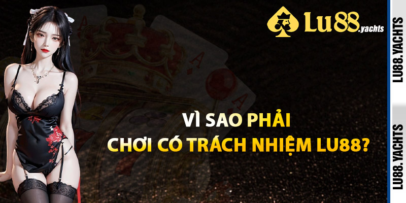 Vì Sao Phải Chơi Có Trách Nhiệm Lu88